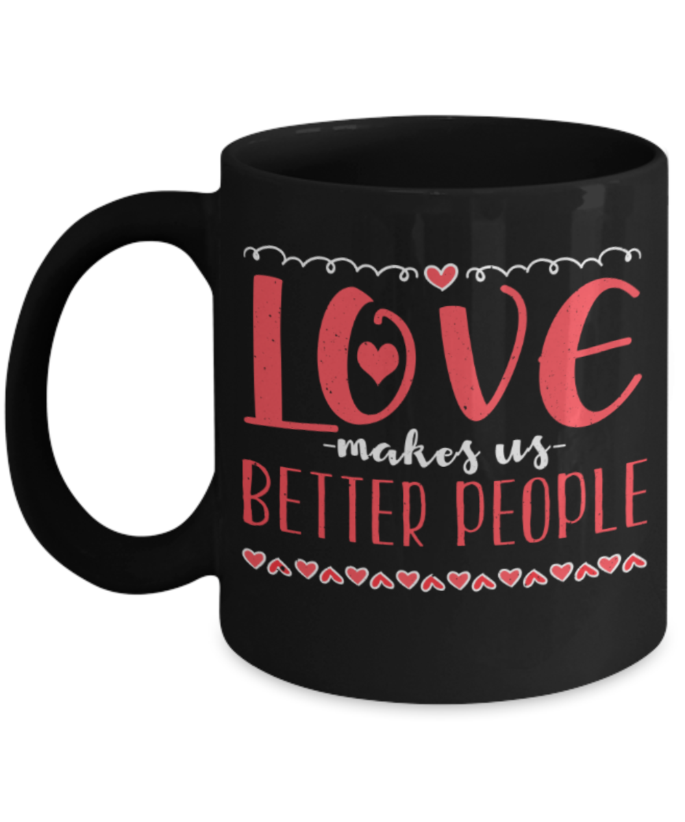 Love makes us better people - Funny Black Porcelain Coffee 11 oz