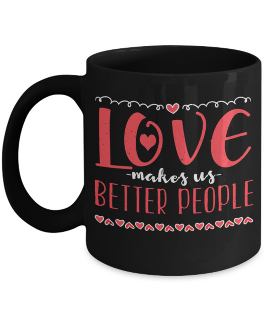 Love makes us better people - Funny Black Porcelain Coffee 11 oz