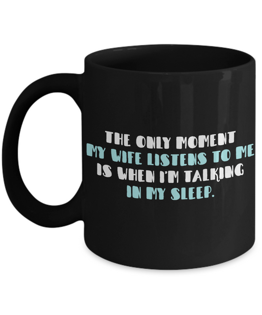Wifey And Hubby Coffee Mug, The Only Moment My Wife Listens To Me Is When I'm Talking In My Sleep-Black Porcelain Coffee Mug 11 oz