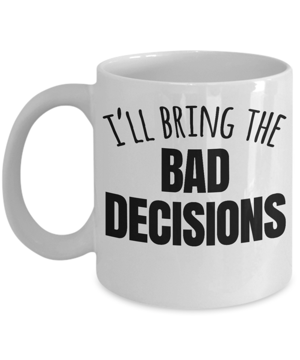 I'll Bring the Bad decisions - White Porcelain Gift Mug 11 Oz
