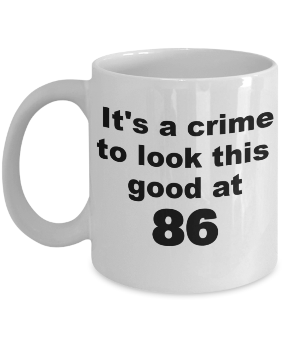 86th birthday gift mug, It's a crime to look this good at 86 - White Porcelain Coffee 11 oz