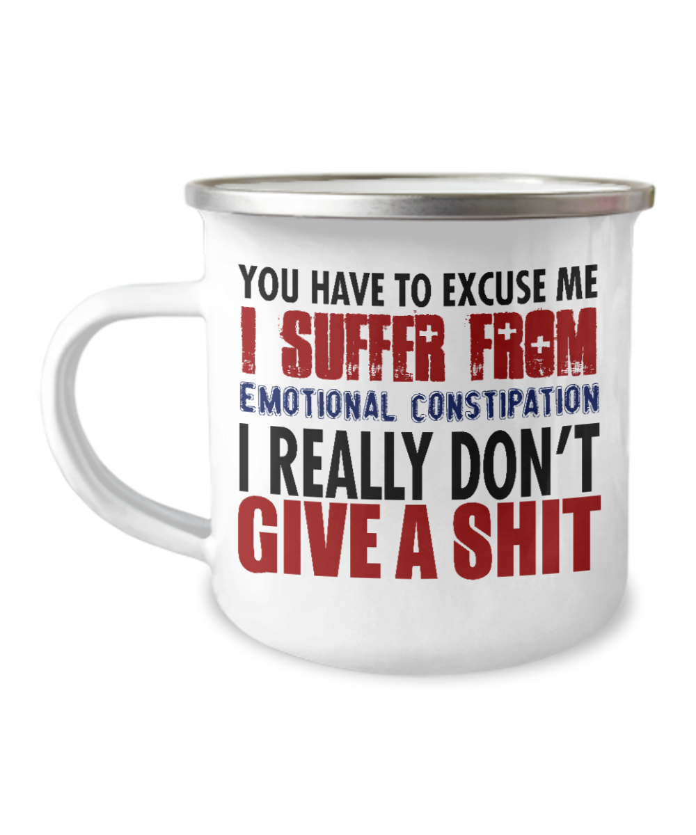 You Have To Excuse Me I Suffer From Emotional Constipation I Really Don't Give A Shit-12 Oz Stainless Steel Enamel Finish White Camper Coffee Mug