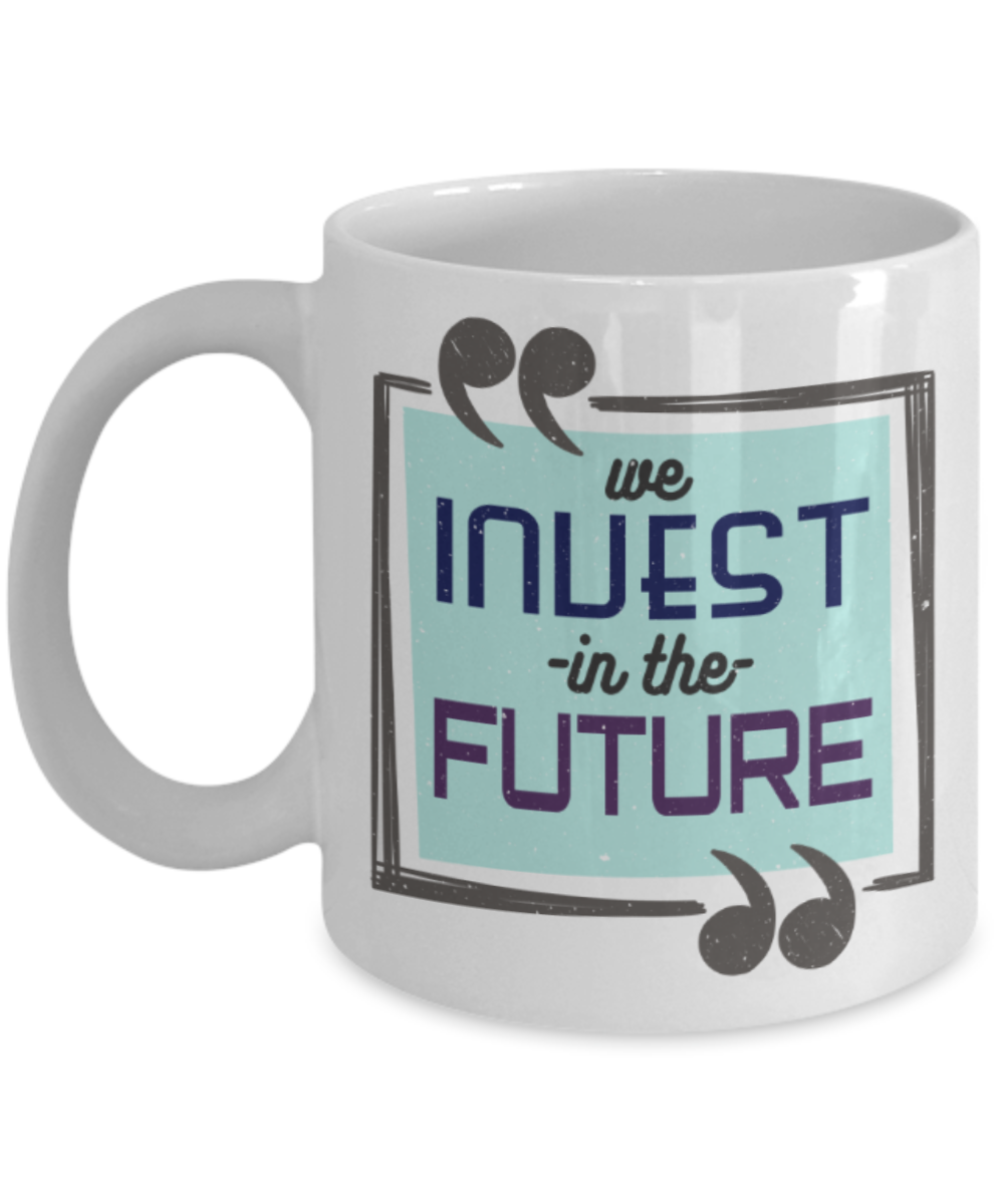 We invest in the future - Funny White Porcelain Coffee 11 oz
