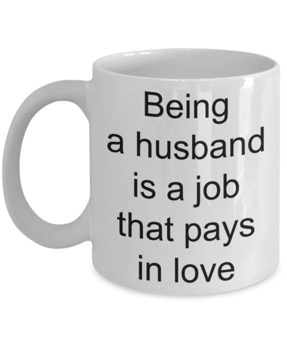 Husband gifts mug, Being a husband is a job that pays in love - Funny White Porcelain Coffee Mug Cute Ceramic Cup 11 oz