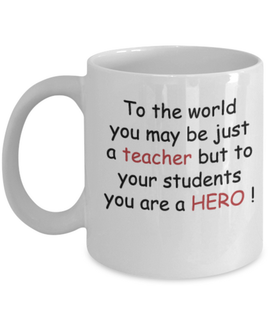 To the world you may be just a Teacher but to your students you are a HERO White mugs 11 oz