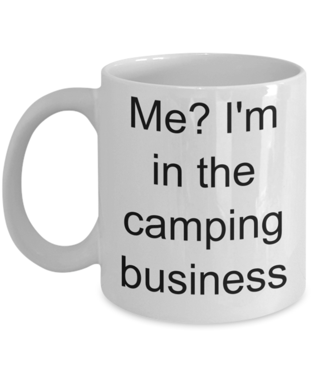 Me? I'm in the camping business - Funny White Porcelain Coffee Mug Cute Ceramic Cup 11 oz