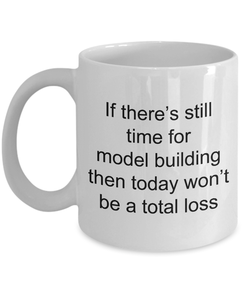 Model Building Mug-If there'e still time for model building then today won't be a total loss-White Coffee Mug 11 oz