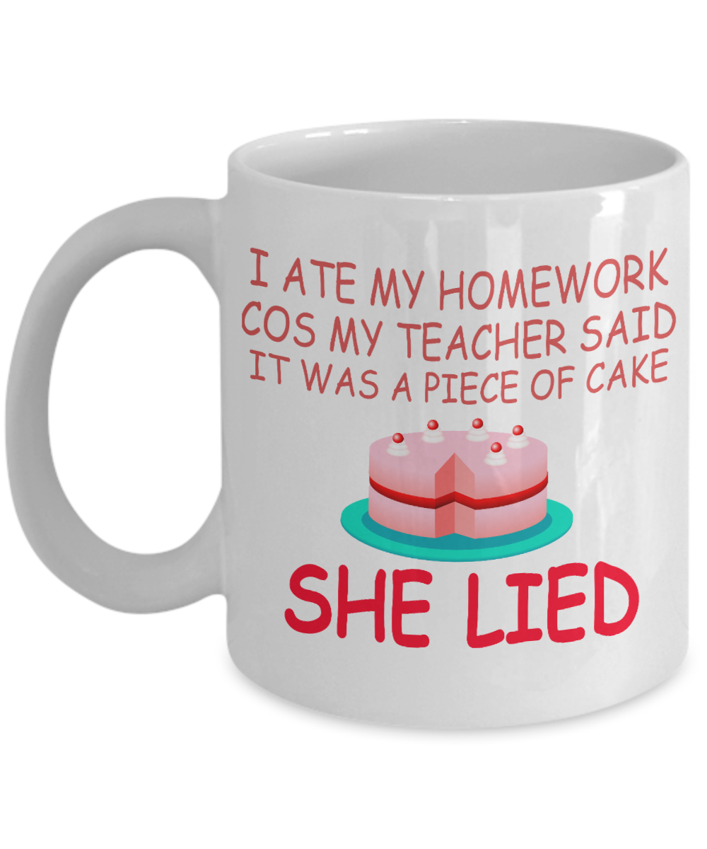 I Ate My Homework Cos My Teacher Said It Was A Piece Of Cake She Lied- White Porcelain Coffee Mug 11 Oz Funny Quotes Coffee Mug