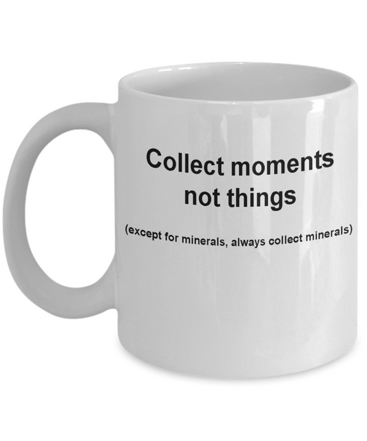 Mineral collectors mug -Collect moments not things -Funny White coffee mugs 11 oz