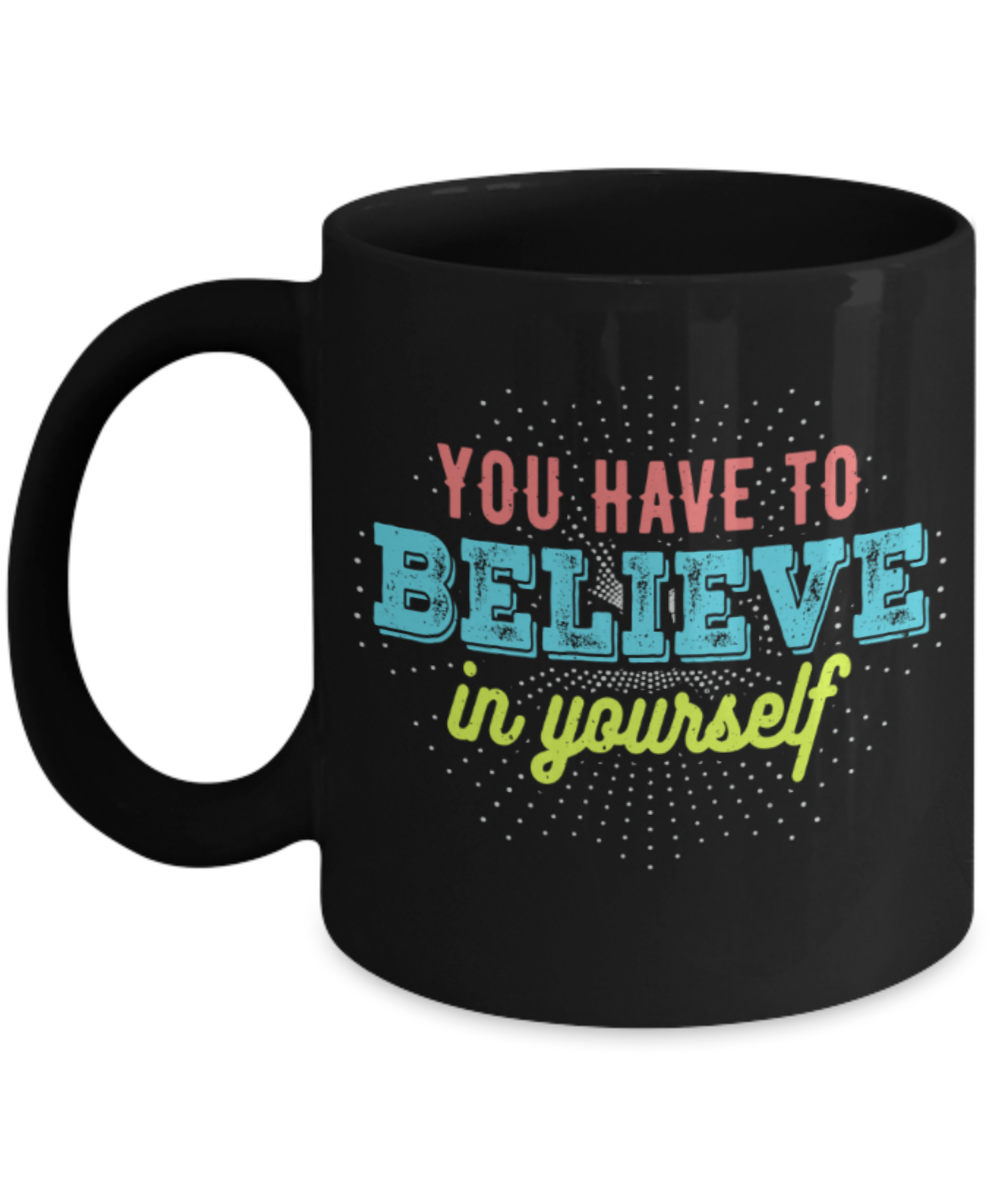 Success Lovers Mugs, You have to believe in yourself - Funny Black Porcelain Coffee 11 oz
