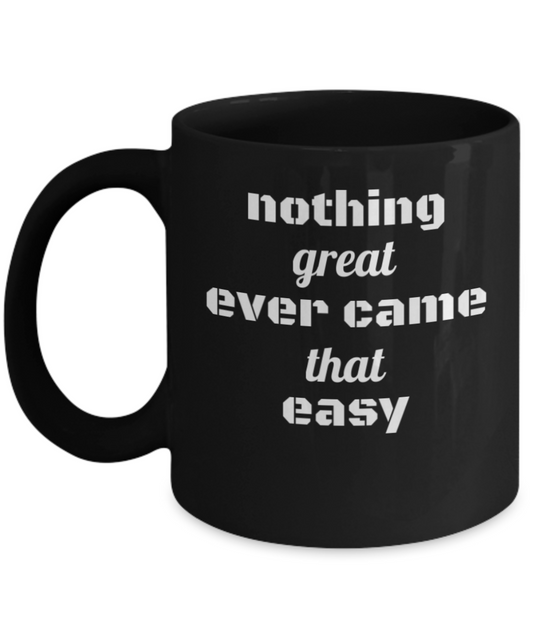 Nothing Great Ever Came That Easy 11oz Coffee Mug-Funny Ceramic Coffee Mug - Black Coffee Cup