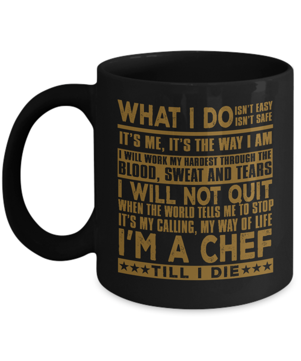 Best Chef Coffee Mug, What I Do Isn't Easy, Isn't Safe I'm A Chef Till I Die-Black Porcelain Coffee Mug 11 oz