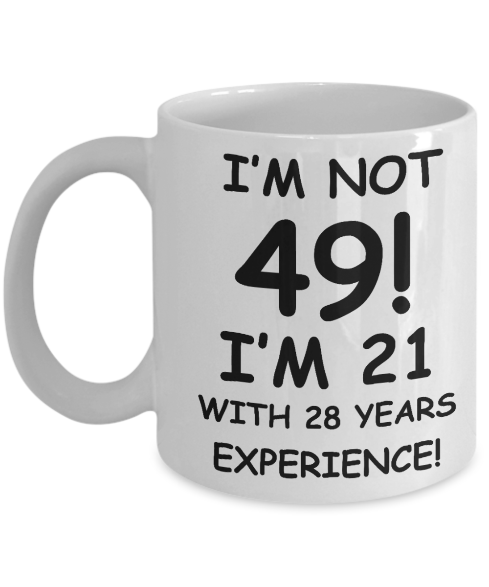 49th birthday mug gifts , I'm not 49, I'm 21 with 28 Years Experience - White Coffee Mug Tea Cup 11 oz Gift