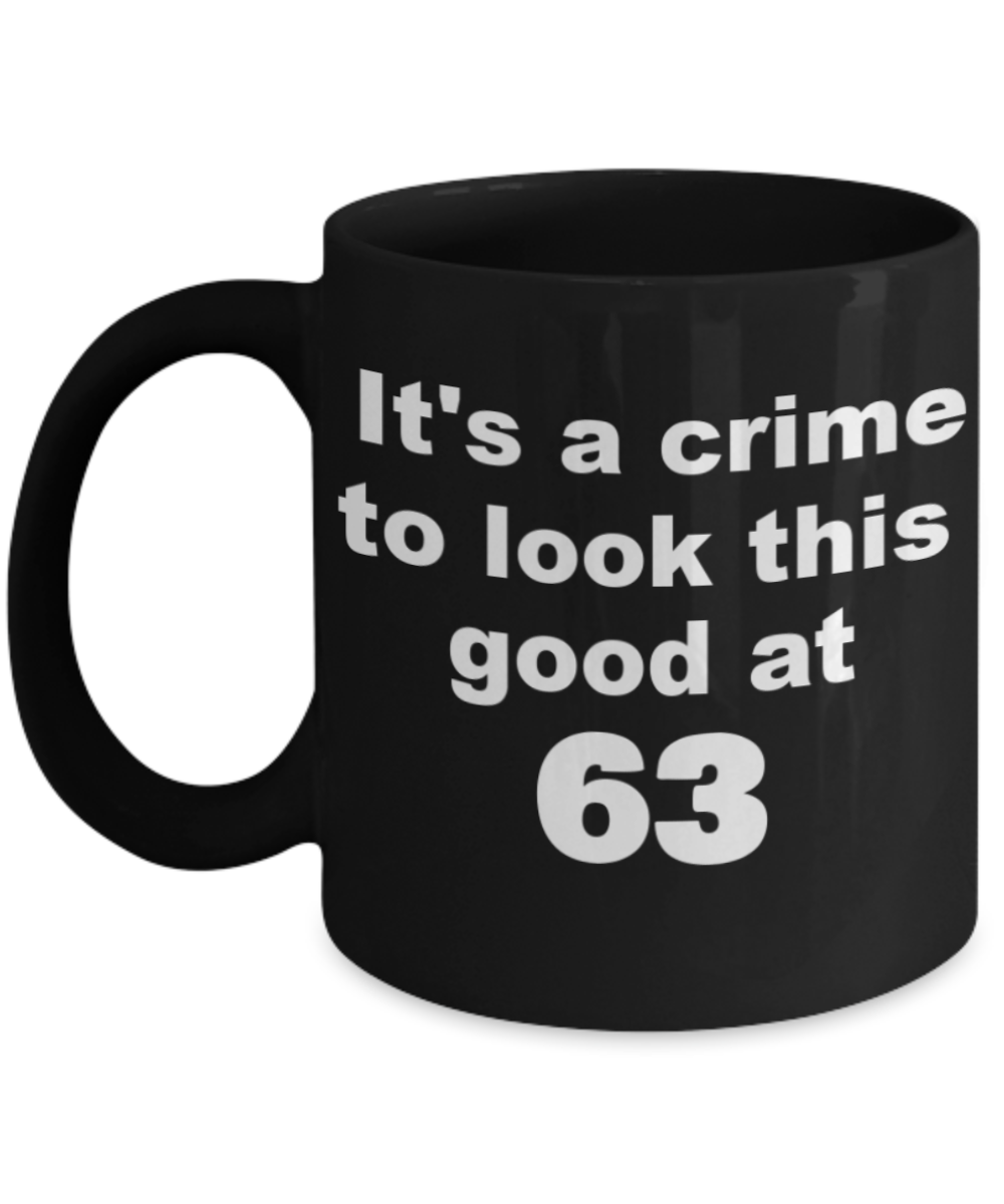 63rd birthday gift mug, It's a crime to look this good at 63 - Black Porcelain Coffee 11 oz