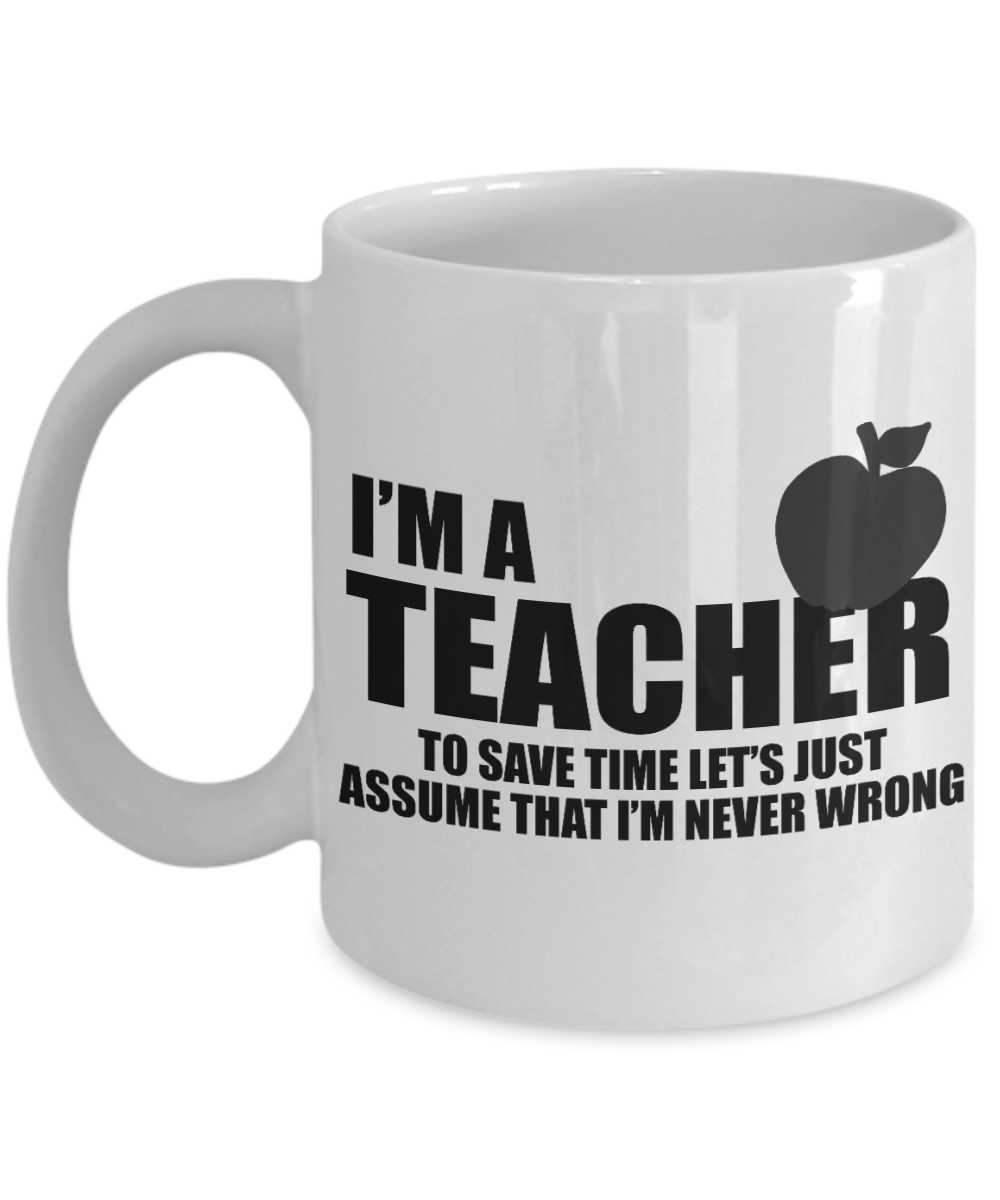 Best Teacher Ever Gift Coffee Mug, I Am A Teacher And I Am Never Wrong -White Porcelain Coffee Mug 11 oz For Teacher, Teachers Day, Birthday, Christmas, Gift
