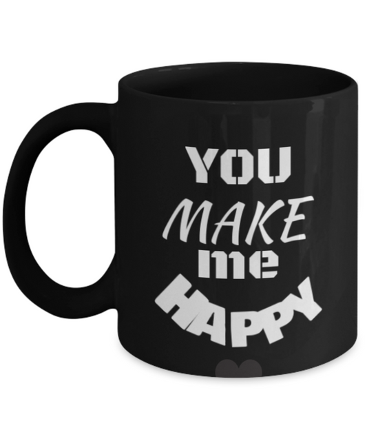 You Make Me Happy 11oz Coffee Mug- Funny Quotes-Happy Coffee or Tea / Cup Ceramic Black Mug