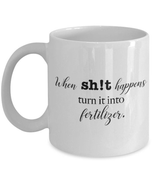 Positive mugs for women , When shit happens turn it into fertliser - White Coffee Mug Tea Cup 11 oz Gift