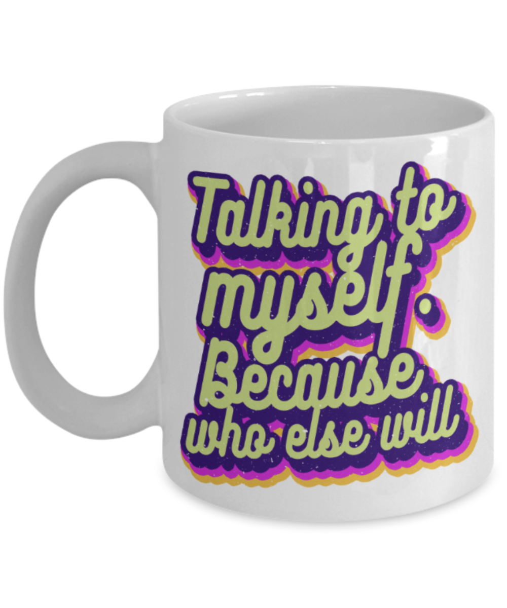 Talking to myself because who else will - Funny White Porcelain Coffee 11 oz