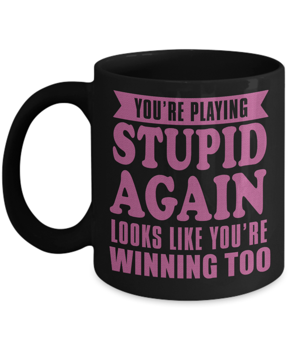 You're Playing Stupid Again Looks Like You're Winning Too- Black Porcelain Coffee Mug 11 Oz Funny Quotes Coffee Mug