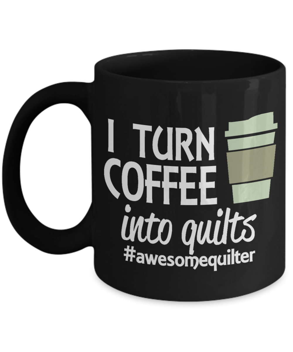 Sewing Mother Gift Coffee mug, I Turn Coffee Into Quilts -Black Porcelain Coffee Mug 11 oz Mothers Day, Christmas,Birthday, Gift for Mother, Grandma