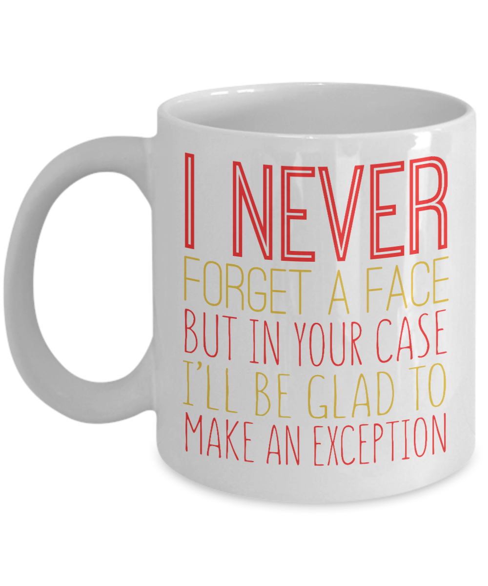 I Never Forget A Face But In Your Case I'll Be Glad To Make An Exception -White Porcelain Coffee Mug 11 Oz Funny Quotes Coffee Mug