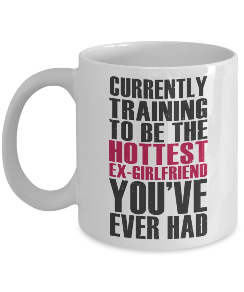 Workout lovers mugs, Currently training to be the Hottest Ex-girlfriend you've ever had - Funny White Porcelain Coffee 11 oz