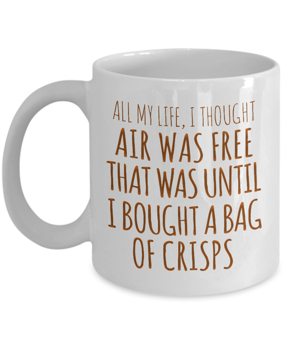 All My Life, I Thought Air Was free That Was Until I Bought A Bag Of Crisps- White Porcelain Coffee Mug 11 Oz Funny Quotes Coffee Mug