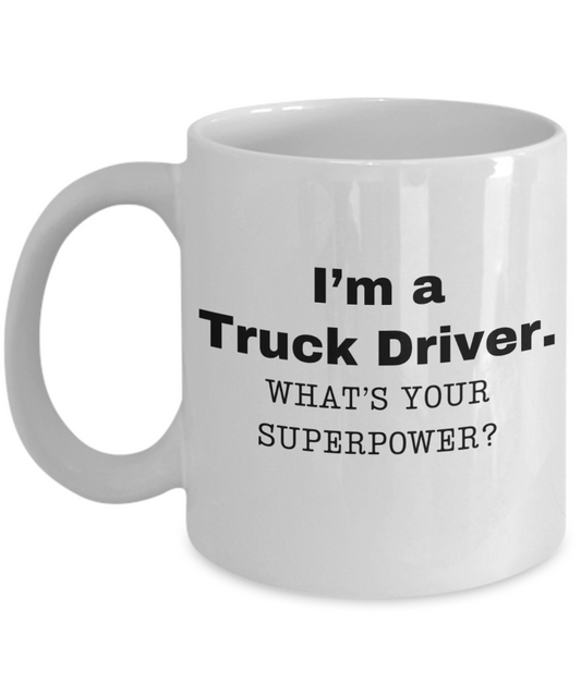 I am a Truck Driver, what is your super power, Truck Driver coffee mug, Birthday cup for Truck Driver -11 oz White ceramic mug