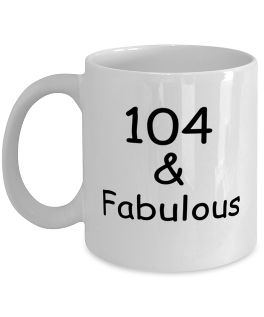 104th birthday Mugs for Women & Men - 104 And Fabulous - Funny White Porcelain Coffee 11 oz