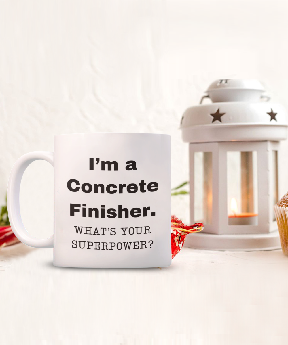 I am a Concrete Finisher, what is your super power, Concrete Finisher coffee mug, Birthday cup for Concrete Finisher -11 oz White ceramic mug