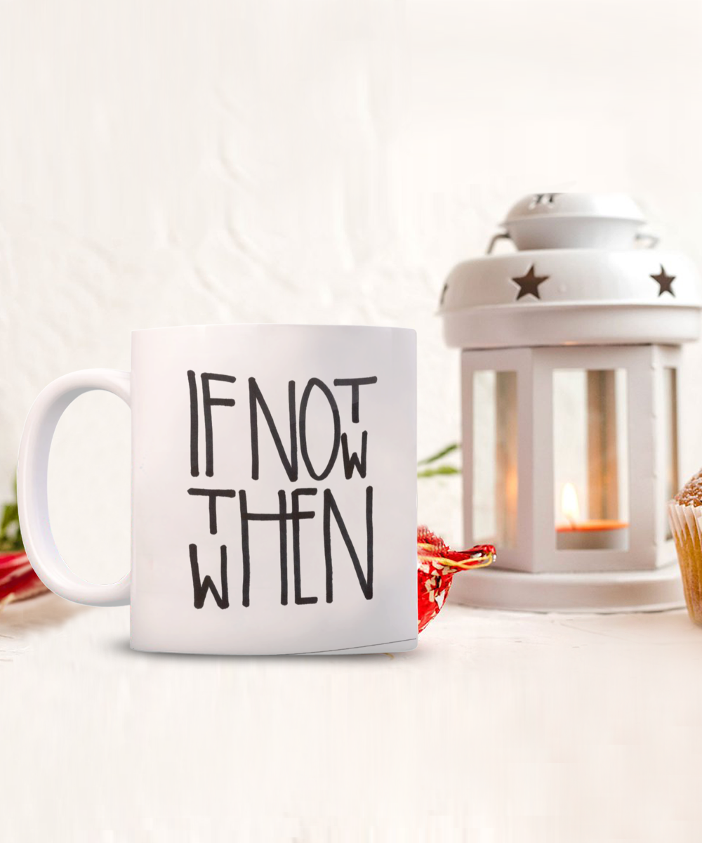 Motivational Gift Coffee Mug, If Not Now Then When, Inspirational Gift Coffee Mug, positive Gift Mug- 11oz Ceramic Coffee Mug