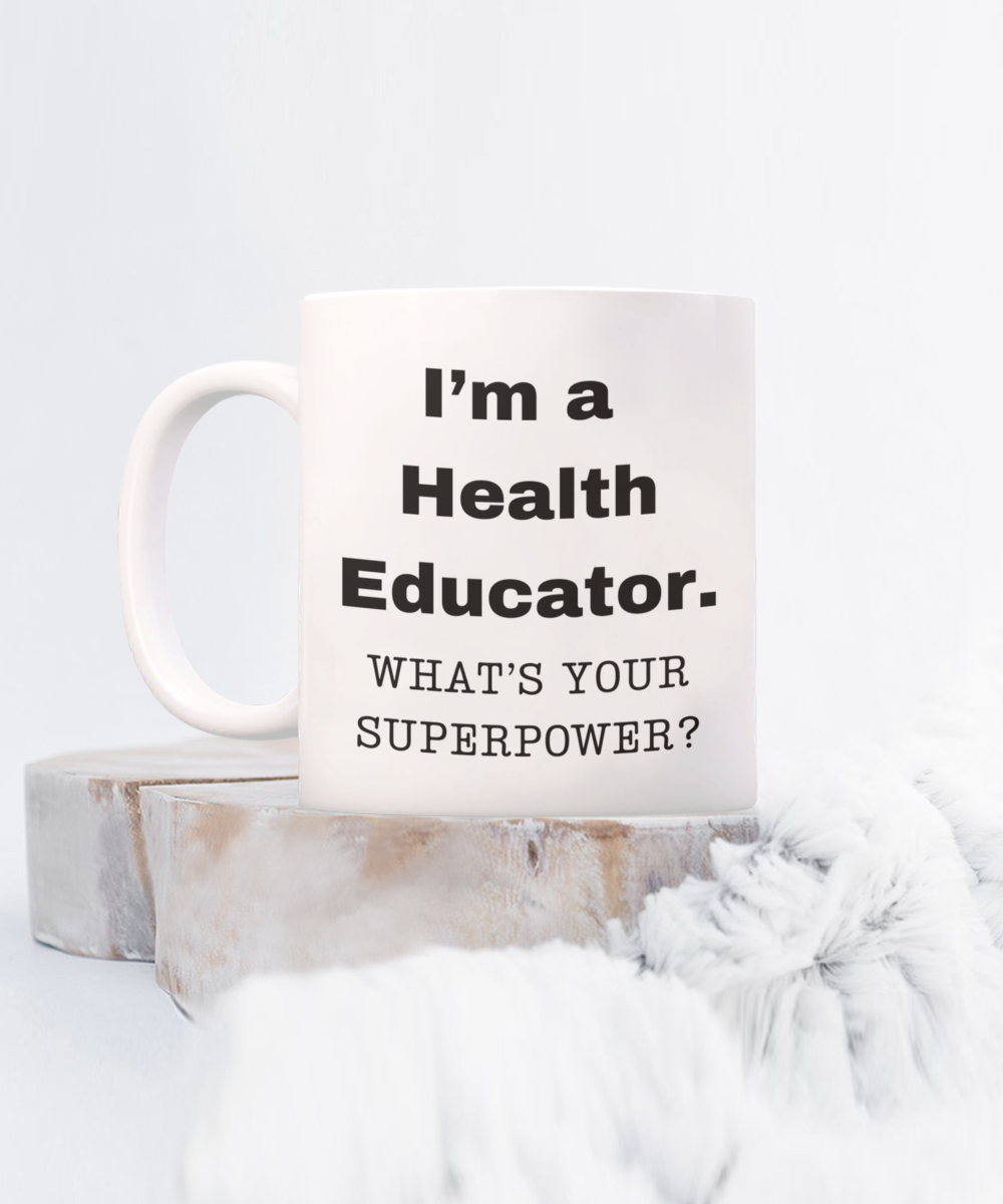 I am a Health Educator, what is your super power, Health Educator coffee mug, Birthday cup for Health Educator -11 oz White ceramic mug