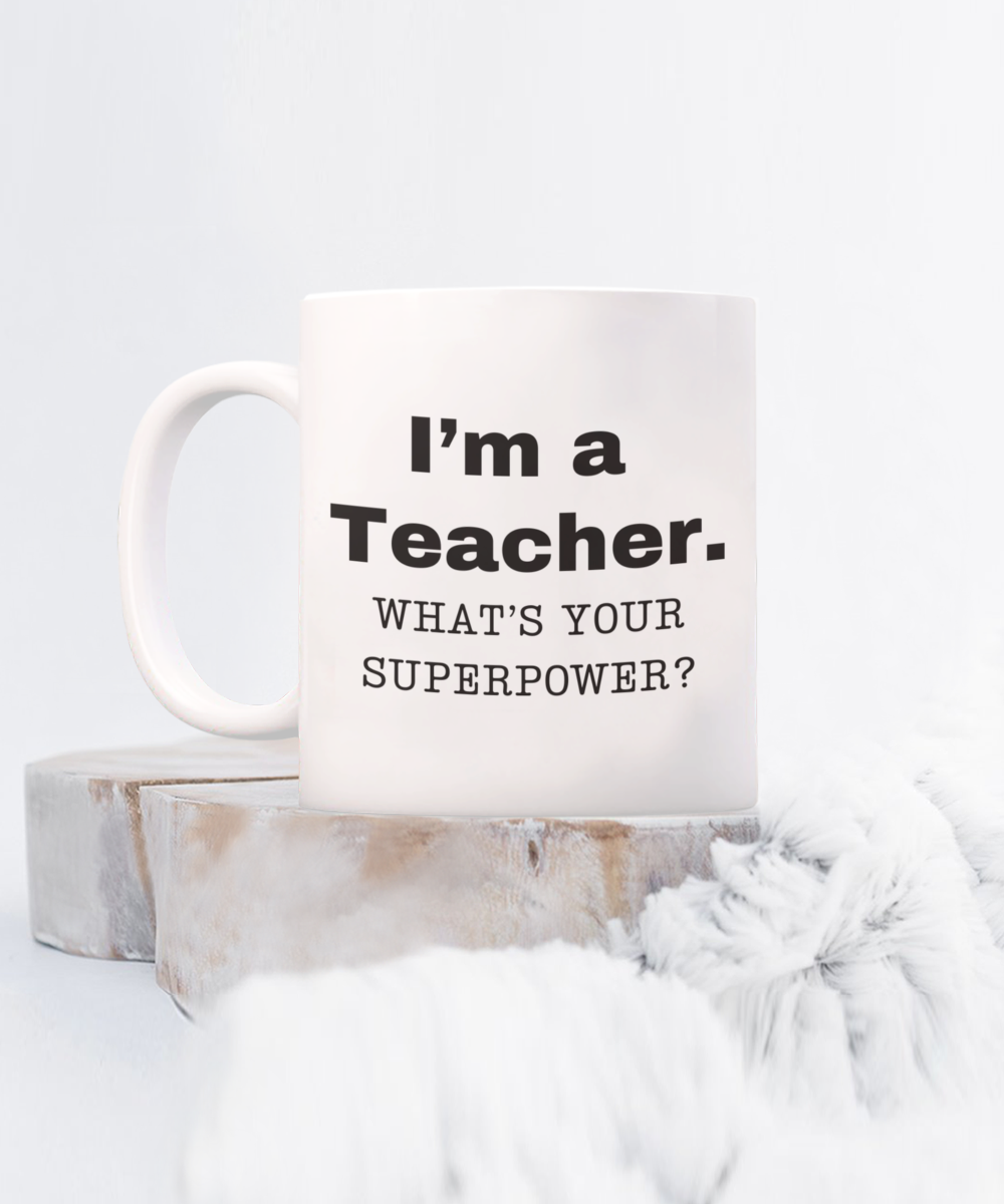 I am a teacher, what is your super power, teacher coffee mug, Birthday cup for teacher -11 oz White ceramic mug