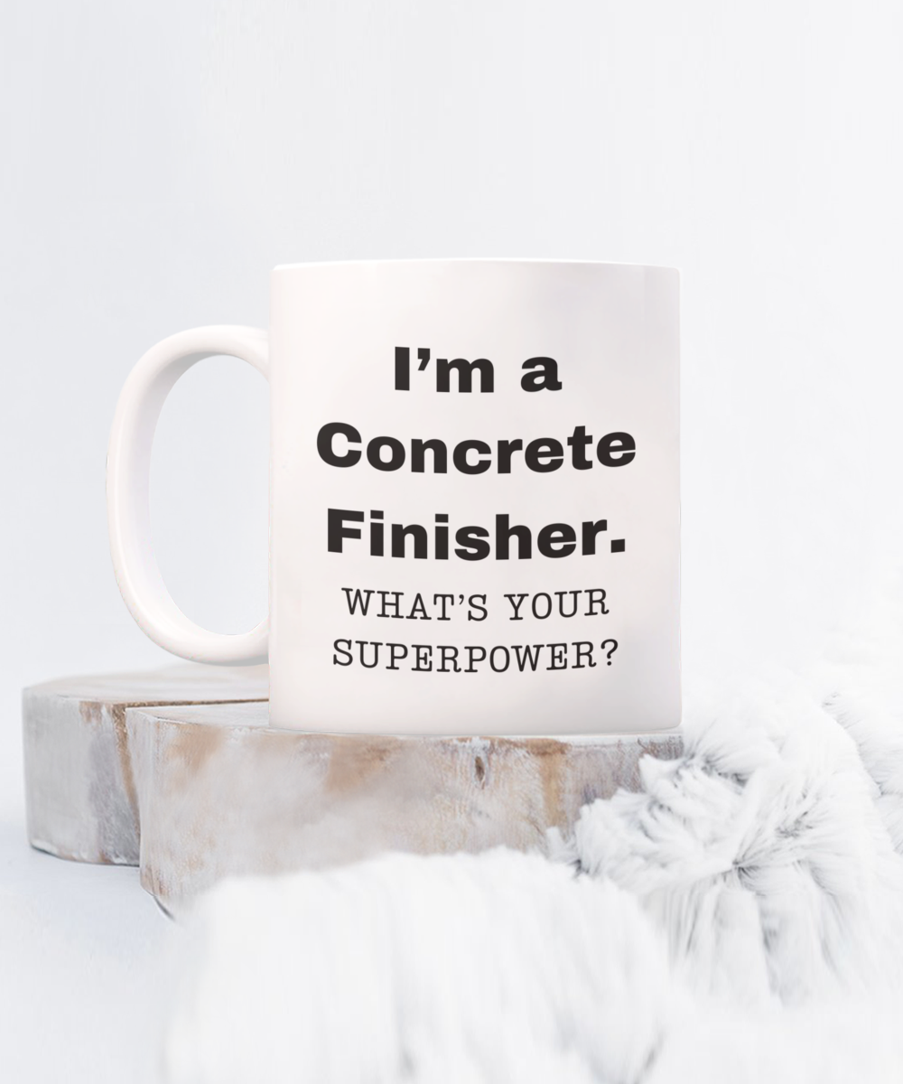 I am a Concrete Finisher, what is your super power, Concrete Finisher coffee mug, Birthday cup for Concrete Finisher -11 oz White ceramic mug