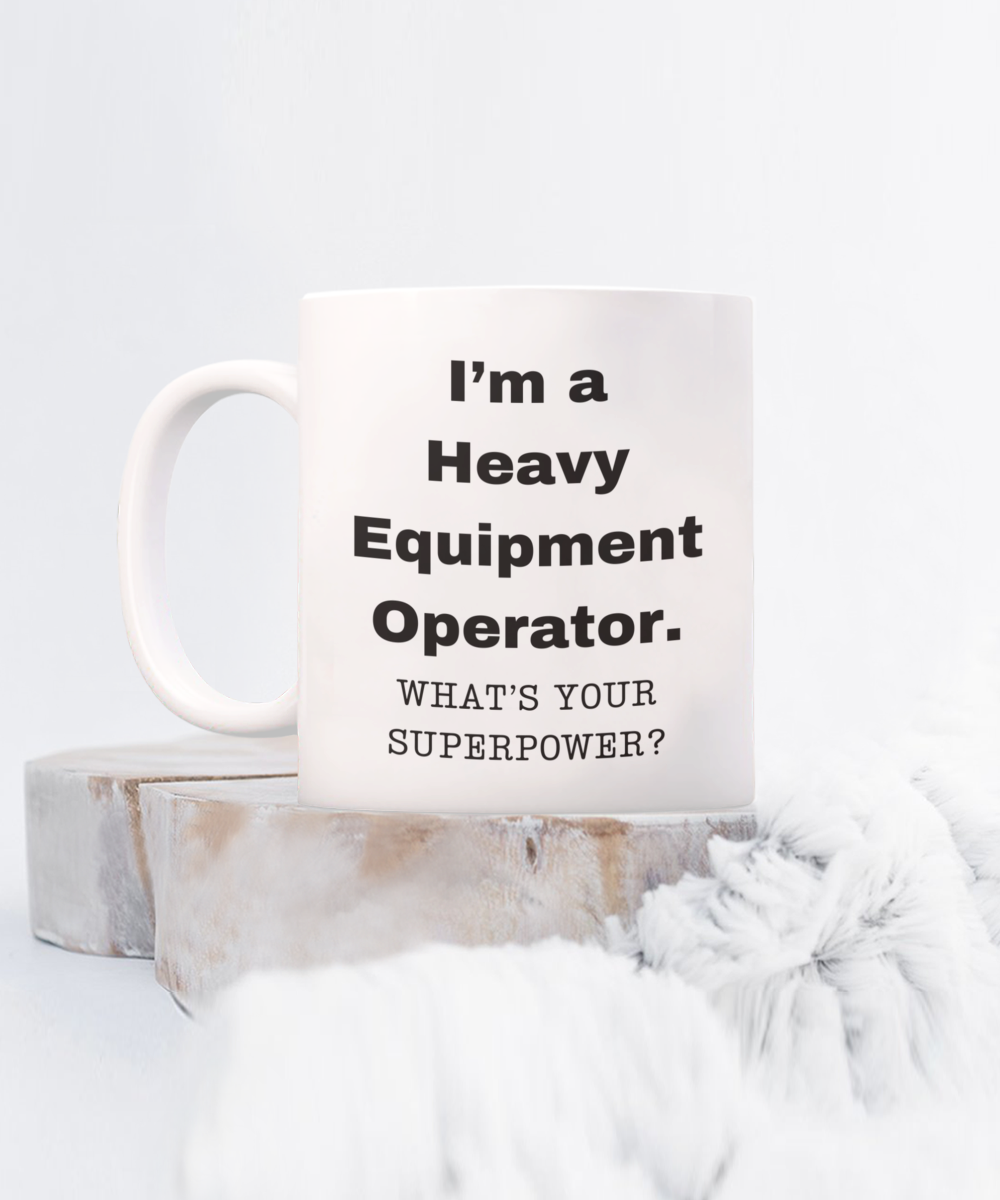 I am a Heavy Equipment Operator, what is your super power, Birthday cup for Heavy Equipment Operator -11 oz White ceramic mug