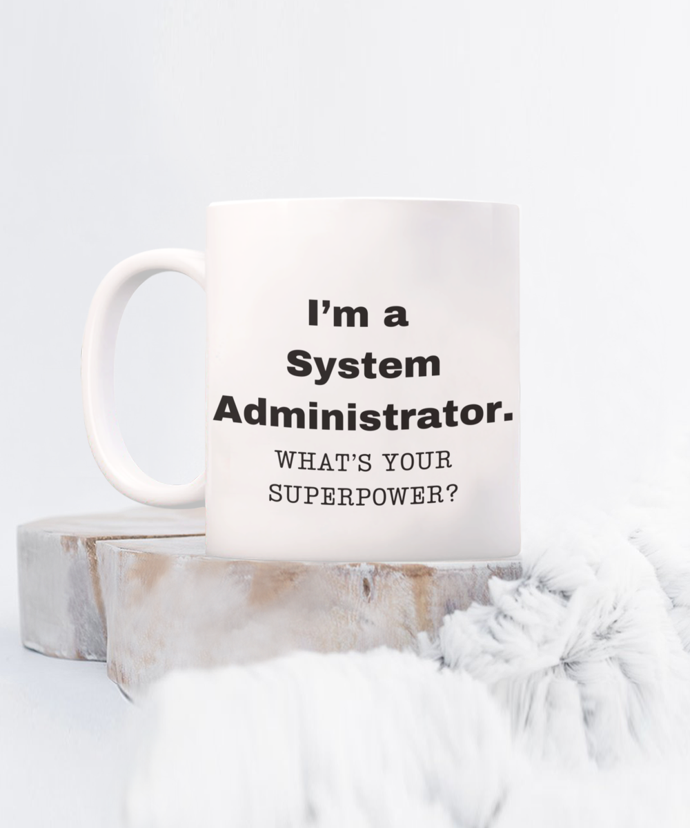 I am a System Administrator, what is your super power, Birthday cup for System Administrator -11 oz White ceramic mug