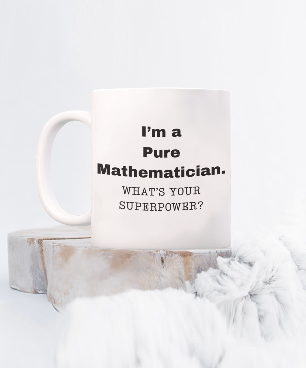 I am a Pure Mathematician, what is your super power, Birthday cup for Pure Mathematician -11 oz White ceramic mug