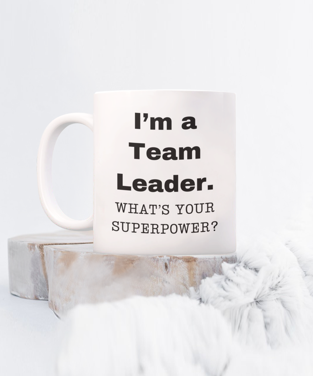 I am a Team Leader, what is your super power, Team Leader coffee mug, Birthday cup for Team Leader -11 oz White ceramic mug