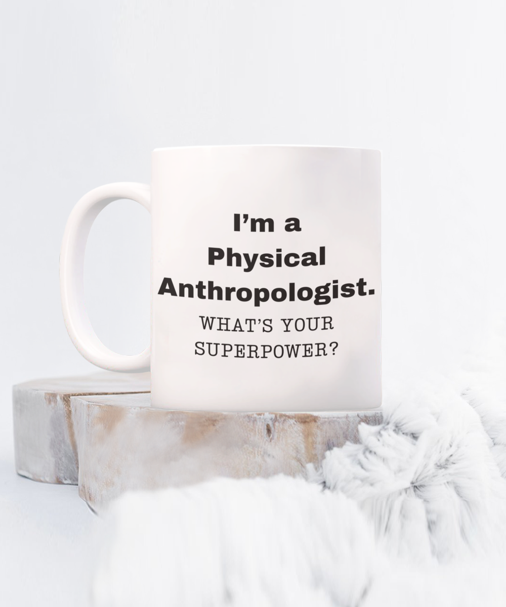 I am a Physical Anthropologist, what is your super power, Birthday cup for Physical Anthropologist -11 oz White ceramic mug
