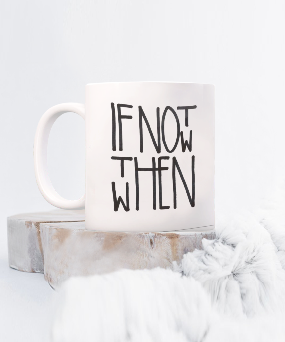Motivational Gift Coffee Mug, If Not Now Then When, Inspirational Gift Coffee Mug, positive Gift Mug- 11oz Ceramic Coffee Mug