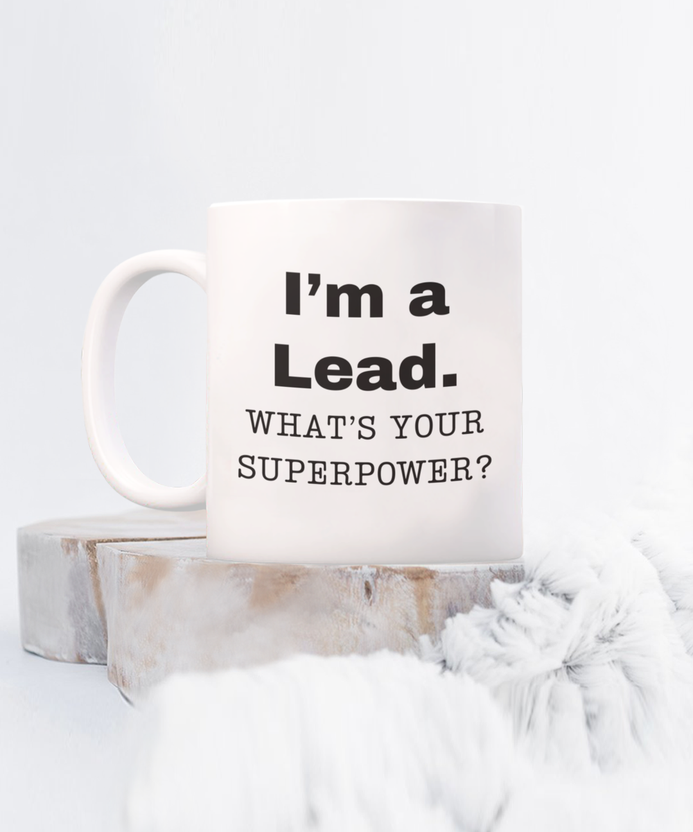 I am a Lead, what is your super power, Lead coffee mug, Birthday cup for Lead -11 oz White ceramic mug